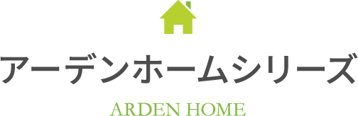 アーデンホームシリーズ ARDEN HOME