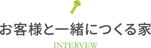 お客様と一緒につくる家 intervew